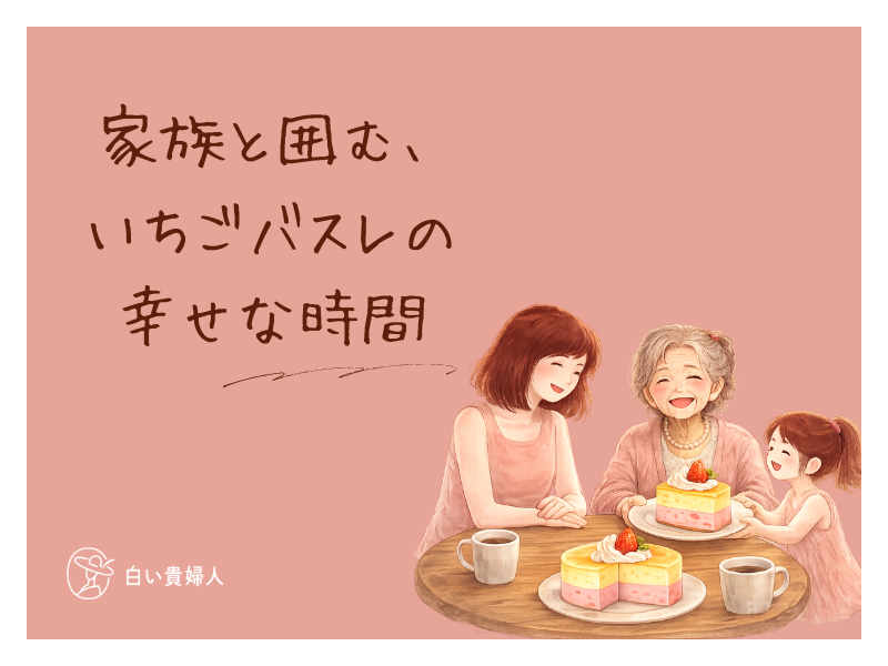 家族と囲む、いちごバスレの幸せな時間