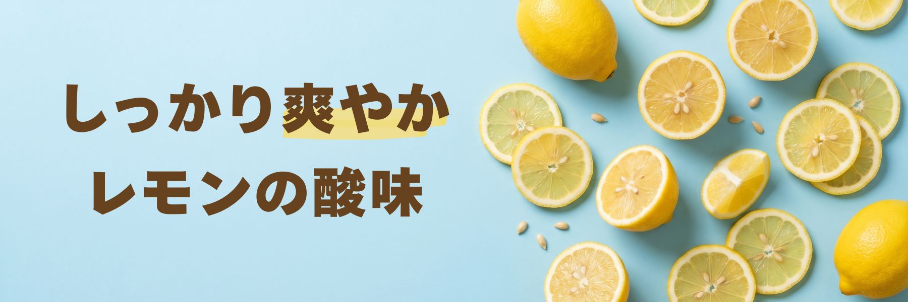 爽やかなレモンを背景に「しっかり爽やか レモンの酸味」と記載したプロモーションビジュアル。カットしたレモンを使用し、フレッシュで爽快感のある味わいを表現したデザイン画像。